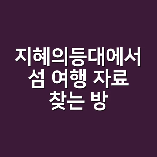 지혜의등대에서 섬 여행 자료 찾는 방법, 배편부터 동선까지 이렇게 잡습니다 - 요약