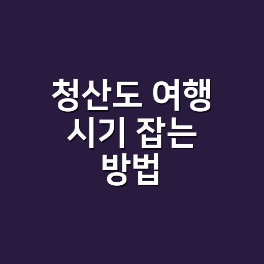 청산도 여행 시기 잡는 방법, 배편과 걷기 코스까지 맞추려면 이렇게 - 요약