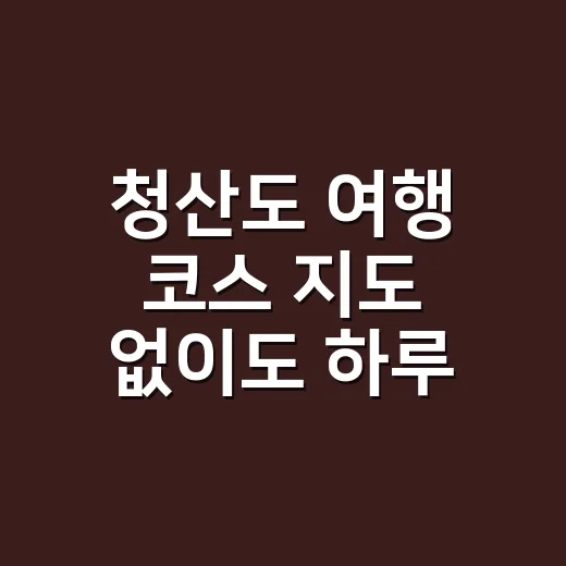청산도 여행 코스 지도 없이도 하루 동선 잡는 방법 - 요약