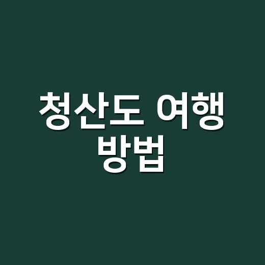 청산도 여행 방법, 배편부터 숙소와 슬로길까지 초보자는 이렇게 잡으면 됩니다 - 요약