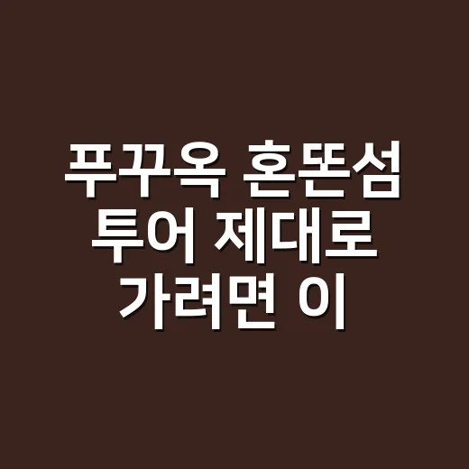푸꾸옥 혼똔섬 투어 제대로 가려면 이렇게 움직이면 됩니다 - 요약