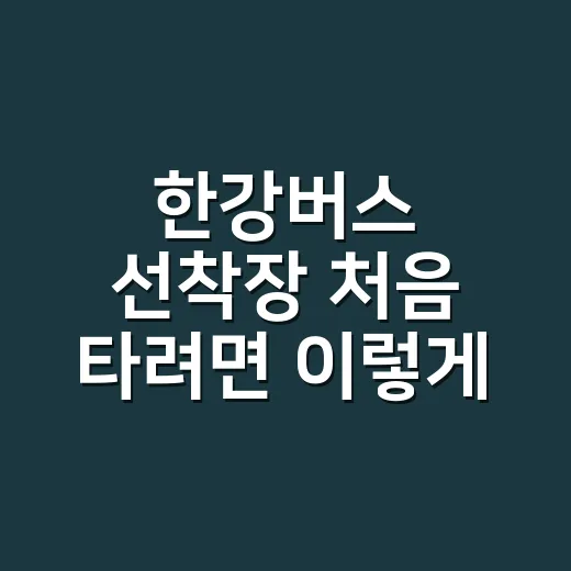 한강버스 선착장 처음 타려면 이렇게 잡으세요 - 요약