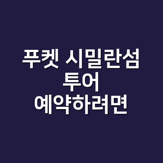 푸켓 시밀란섬 투어 예약하려면 이렇게 움직이면 덜 고생합니다 - 요약
