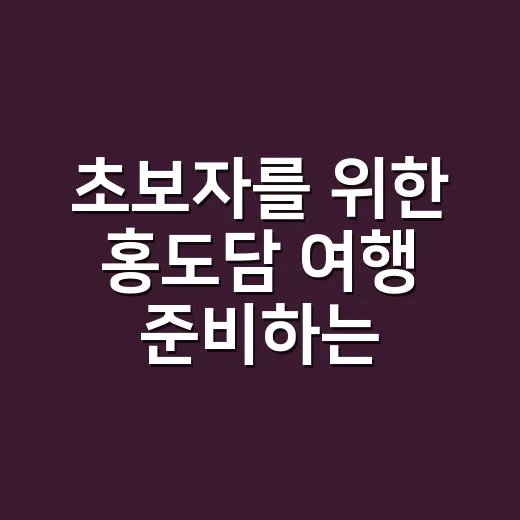 초보자를 위한 홍도담 여행 준비하는 방법 - 요약