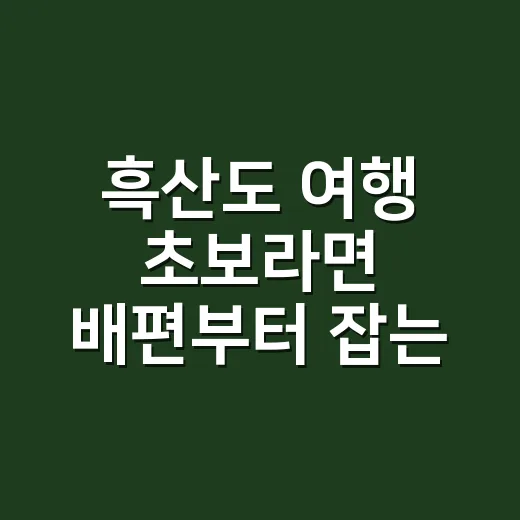 흑산도 여행 초보라면 배편부터 잡는 방법 - 요약