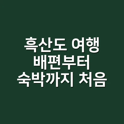 흑산도 여행 배편부터 숙박까지 처음 가려면 이렇게 잡으세요 - 요약