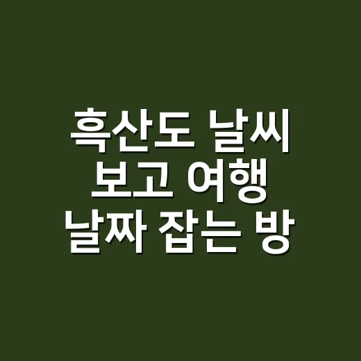 흑산도 날씨 보고 여행 날짜 잡는 방법 - 요약