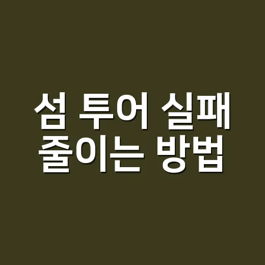 섬 투어 실패 줄이는 방법, 배편부터 동선까지 이렇게 잡으면 됩니다 - 요약
