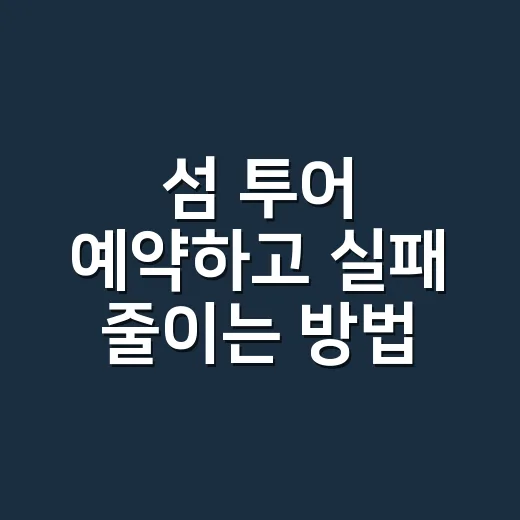 섬 투어 예약하고 실패 줄이는 방법 - 요약