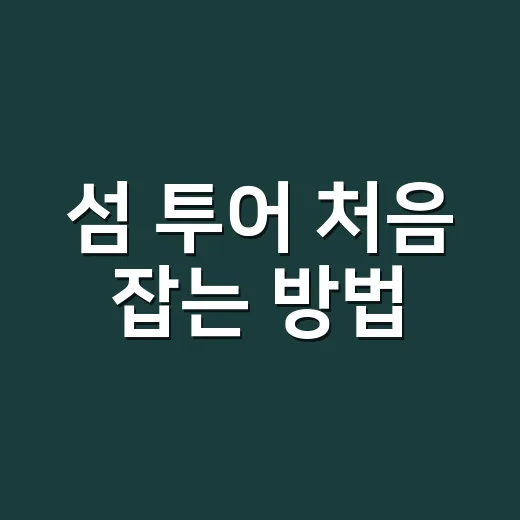 섬 투어 처음 잡는 방법, 배 시간부터 동선까지 이렇게 짜면 덜 흔들립니다 - 요약