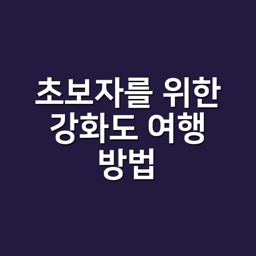 초보자를 위한 강화도 여행 방법, 배 시간보다 도로 정체를 먼저 봐야 합니다 - 요약