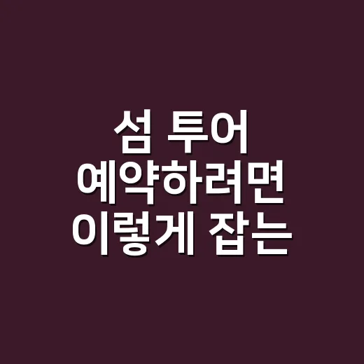 섬 투어 예약하려면 이렇게 잡는 게 덜 고생합니다 - 요약