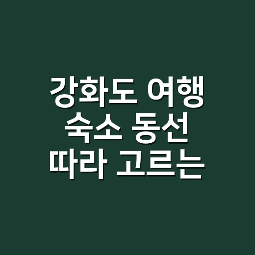 강화도 여행 숙소 동선 따라 고르는 방법 - 요약