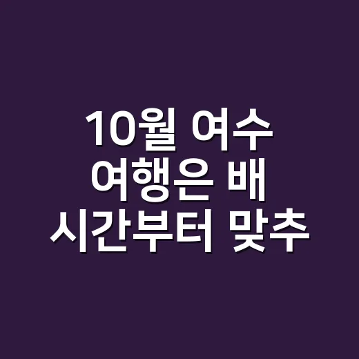 10월 여수 여행은 배 시간부터 맞추는 방법 - 요약