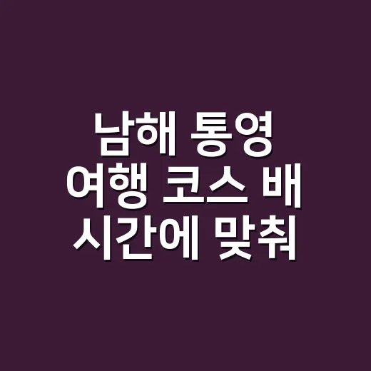 남해 통영 여행 코스 배 시간에 맞춰 짜는 방법 - 요약
