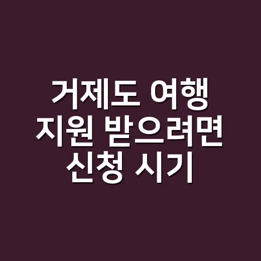 거제도 여행 지원 받으려면 신청 시기부터 확인하세요 - 요약