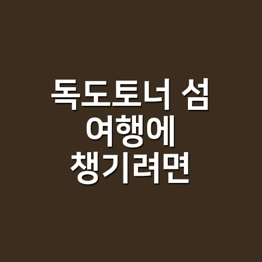 독도토너 섬 여행에 챙기려면 이렇게 쓰세요 - 요약