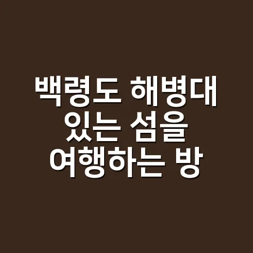 백령도 해병대 있는 섬을 여행하는 방법 - 요약