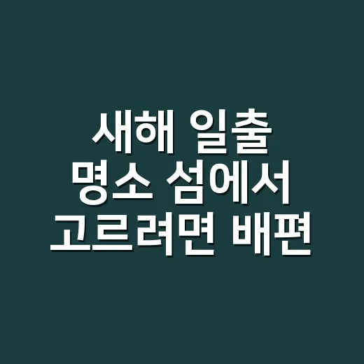 새해 일출 명소 섬에서 고르려면 배편부터 확인하는 방법 - 요약