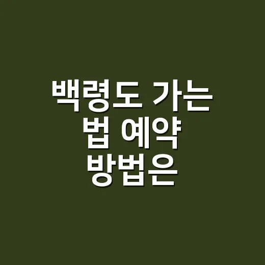 백령도 가는 법 예약 방법은 돌아오는 배부터 확인하세요 - 요약