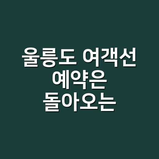 울릉도 여객선 예약은 돌아오는 배부터 잡는 방법 - 요약