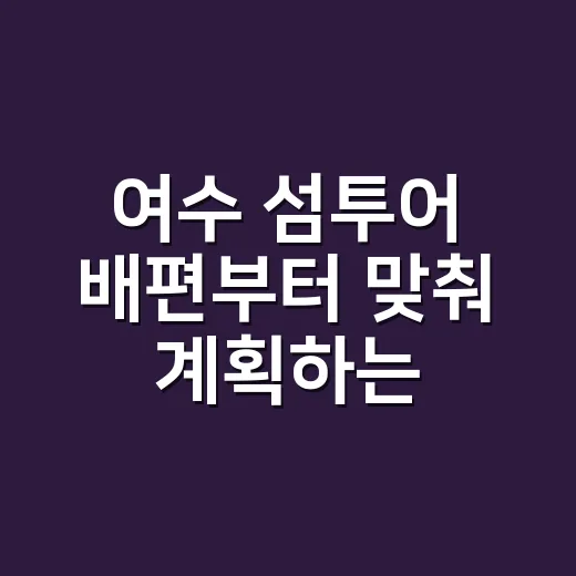 여수 섬투어 배편부터 맞춰 계획하는 방법 - 요약