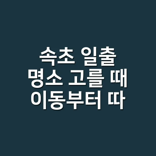 속초 일출 명소 고를 때 이동부터 따지는 방법 - 요약
