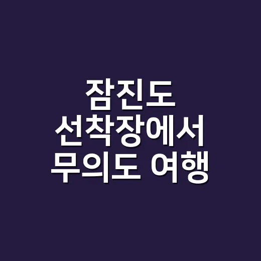 잠진도 선착장에서 무의도 여행 시작하는 방법 - 요약