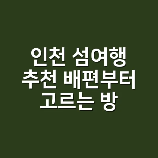 인천 섬여행 추천 배편부터 고르는 방법 - 요약