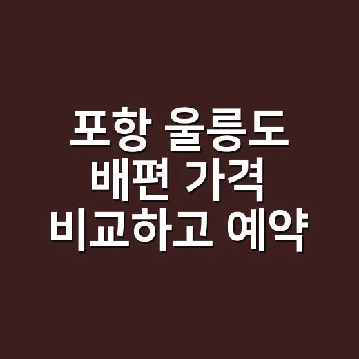 포항 울릉도 배편 가격 비교하고 예약하는 방법 - 요약