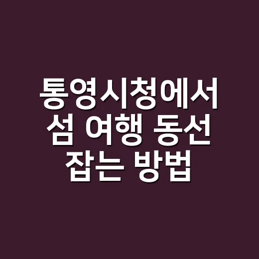 통영시청에서 섬 여행 동선 잡는 방법 - 요약