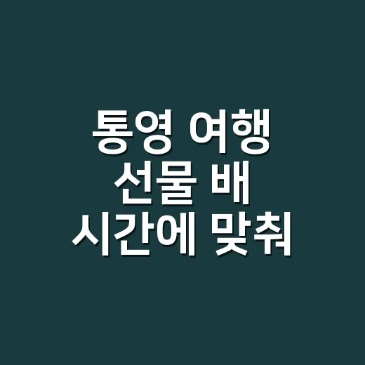 통영 여행 선물 배 시간에 맞춰 고르는 방법 - 요약