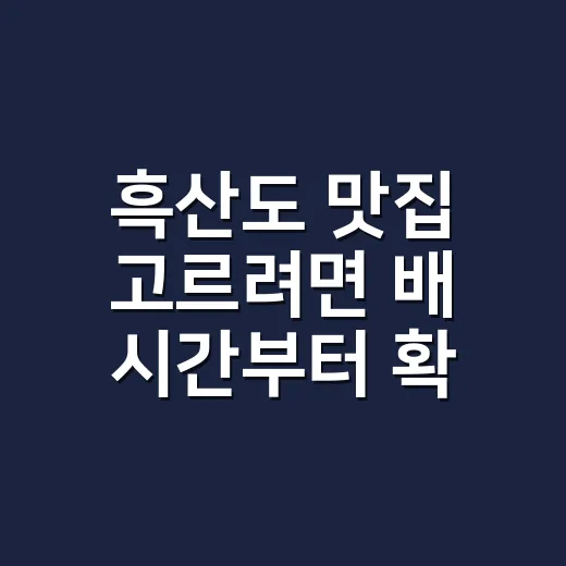 흑산도 맛집 고르려면 배 시간부터 확인하는 방법 - 요약