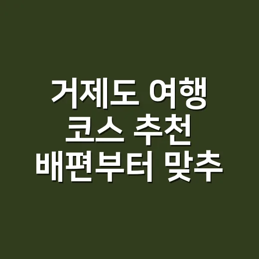 거제도 여행 코스 추천 배편부터 맞추는 1박 2일 방법 - 요약