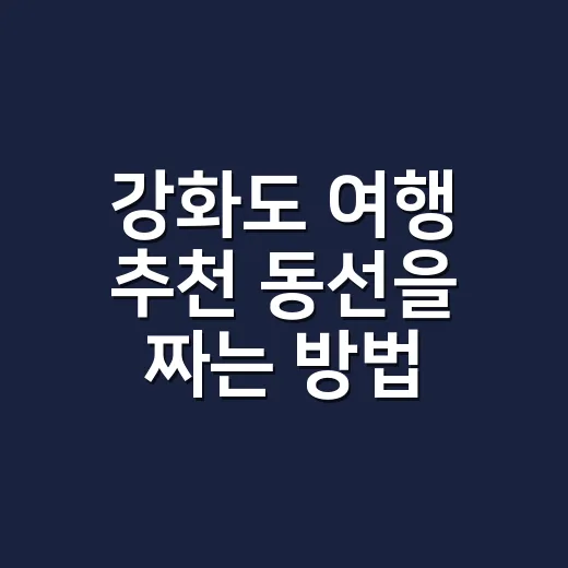강화도 여행 추천 동선을 짜는 방법 - 요약