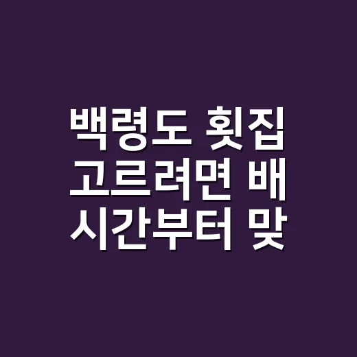 백령도 횟집 고르려면 배 시간부터 맞추는 방법 - 요약