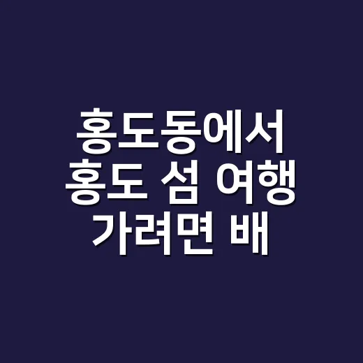 홍도동에서 홍도 섬 여행 가려면 배 시간부터 맞추세요 - 요약
