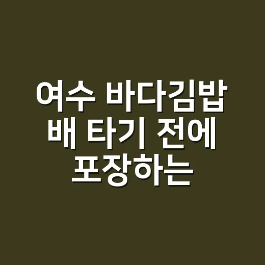 여수 바다김밥 배 타기 전에 포장하는 방법 - 요약