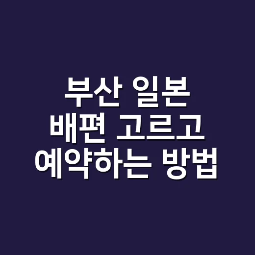 부산 일본 배편 고르고 예약하는 방법 - 요약