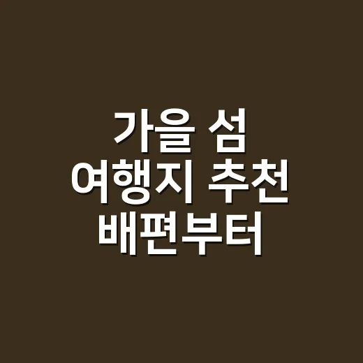 가을 섬 여행지 추천 배편부터 고르는 방법 - 요약