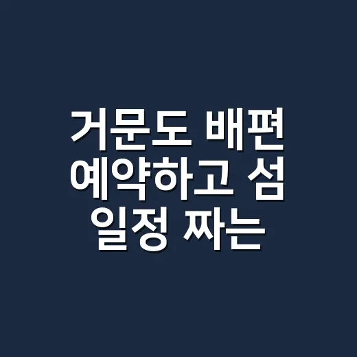 거문도 배편 예약하고 섬 일정 짜는 방법 - 요약