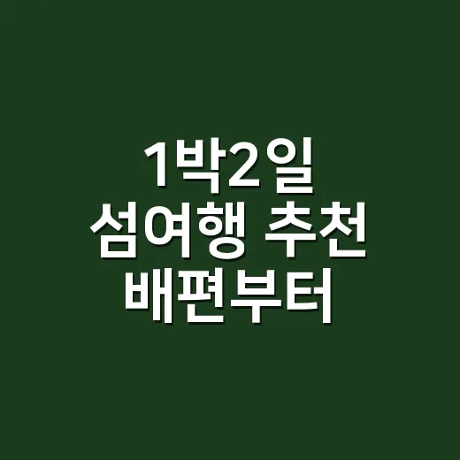 1박2일 섬여행 추천 배편부터 고르는 방법 - 요약
