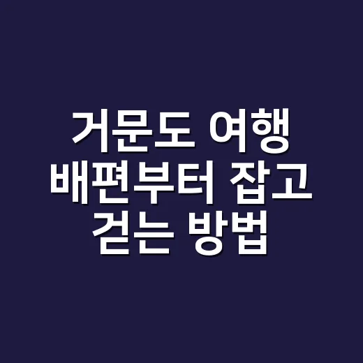 거문도 여행 배편부터 잡고 걷는 방법 - 요약