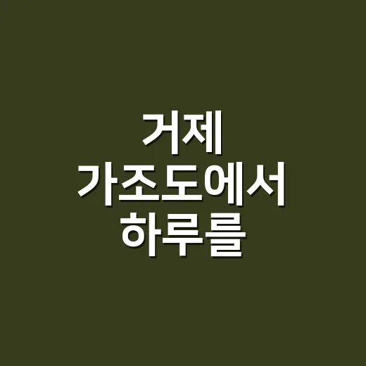 거제 가조도에서 하루를 보내려면 이렇게 움직이면 된다 - 요약
