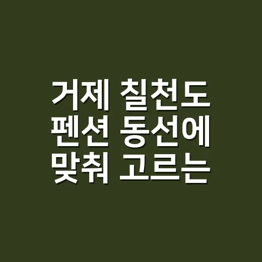 거제 칠천도 펜션 동선에 맞춰 고르는 방법 - 요약