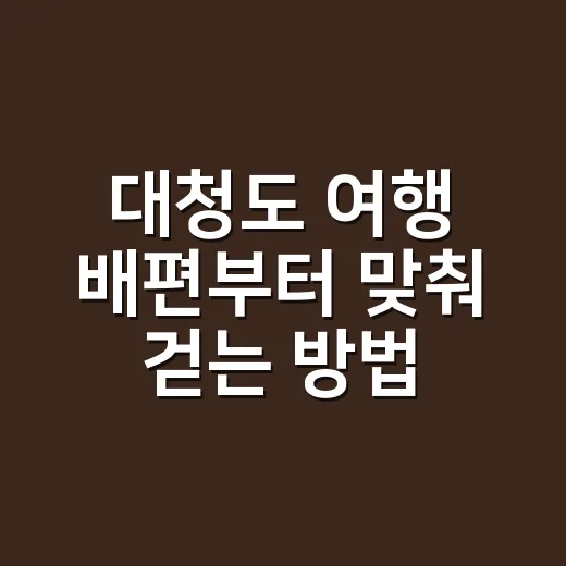 대청도 여행 배편부터 맞춰 걷는 방법 - 요약