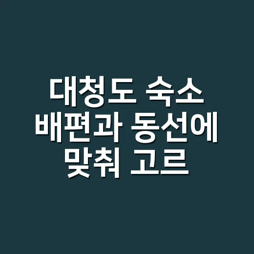 대청도 숙소 배편과 동선에 맞춰 고르는 방법 - 요약