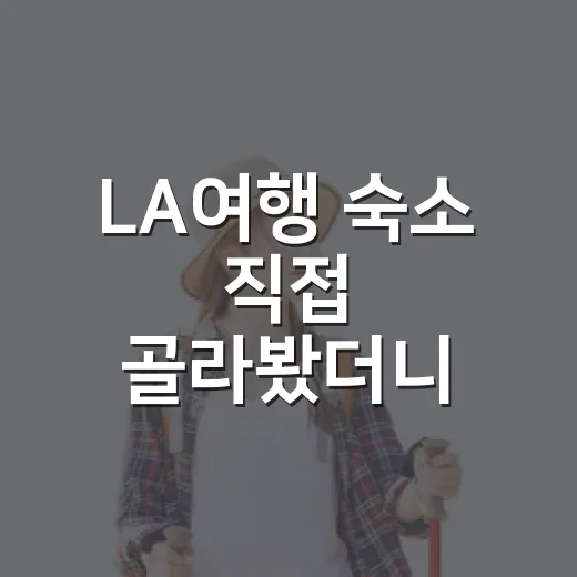 LA여행 숙소 직접 골라봤더니, 사진보다 위치가 더 무서웠던 이야기 - 요약
