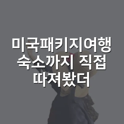 미국패키지여행 숙소까지 직접 따져봤더니, 일정표에 안 보이는 차이가 꽤 컸다 - 요약