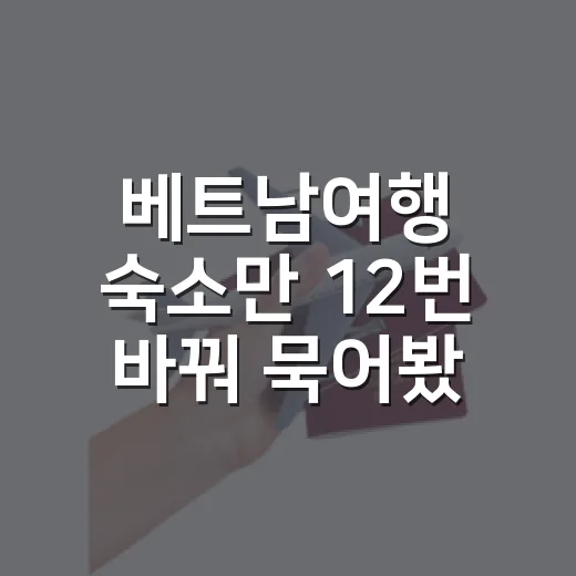 베트남여행 숙소만 12번 바꿔 묵어봤더니, 사진보다 먼저 봐야 할 게 있었습니다 - 요약